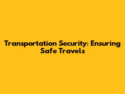Transportation Security: Ensuring Safe Travels