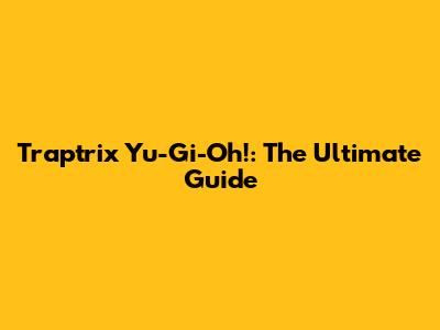 Traptrix Yu-Gi-Oh!: The Ultimate Guide