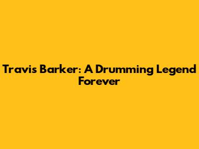 Travis Barker: A Drumming Legend Forever