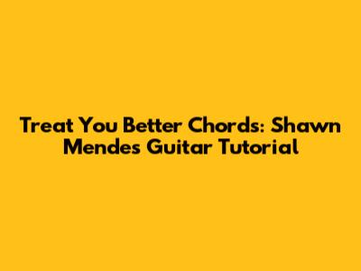 Treat You Better Chords: Shawn Mendes Guitar Tutorial