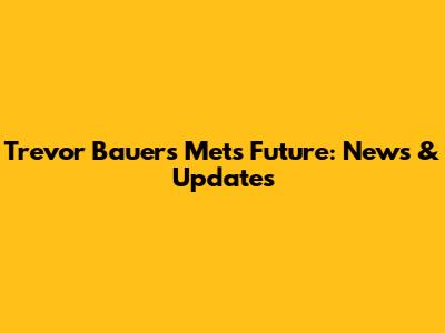 Trevor Bauer's Mets Future: News & Updates
