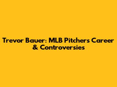 Trevor Bauer: MLB Pitcher's Career & Controversies