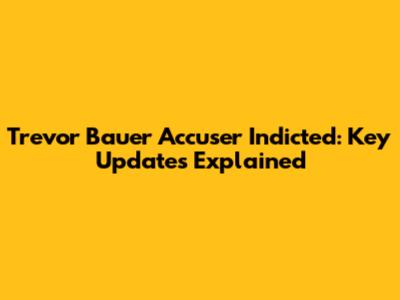 Trevor Bauer Accuser Indicted: Key Updates Explained