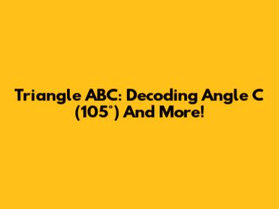 Triangle ABC: Decoding Angle C (105°) And More!
