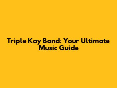 Triple Kay Band: Your Ultimate Music Guide