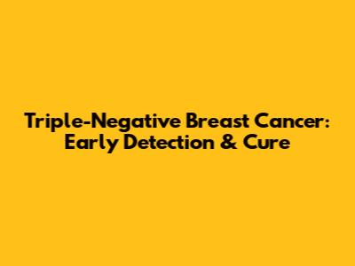 Triple-Negative Breast Cancer: Early Detection & Cure