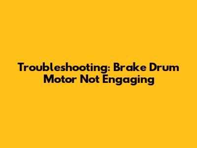 Troubleshooting: Brake Drum Motor Not Engaging