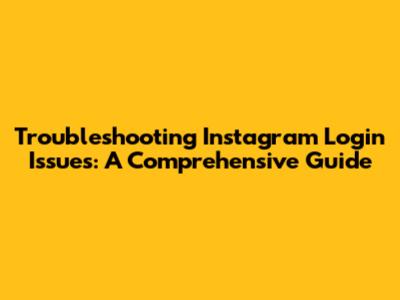 Troubleshooting Instagram Login Issues: A Comprehensive Guide