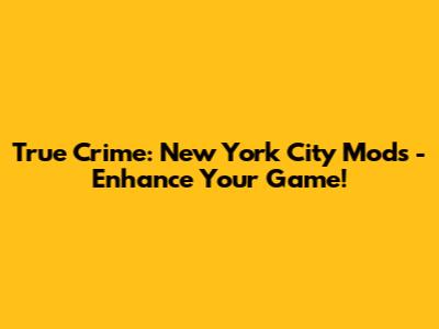 True Crime: New York City Mods - Enhance Your Game!
