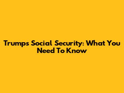 Trump's Social Security: What You Need To Know