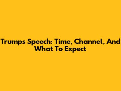 Trump's Speech: Time, Channel, And What To Expect