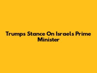 Trump's Stance On Israel's Prime Minister