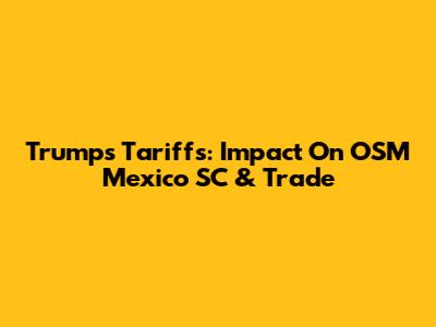 Trump's Tariffs: Impact On OSM Mexico SC & Trade