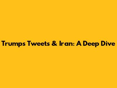 Trump's Tweets & Iran: A Deep Dive