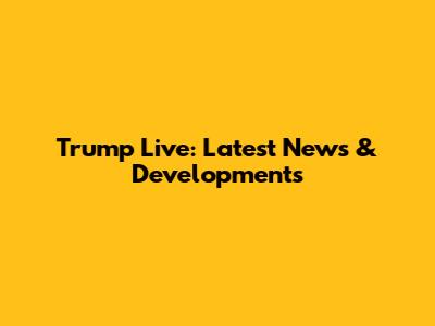 Trump Live: Latest News & Developments
