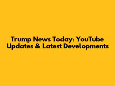 Trump News Today: YouTube Updates & Latest Developments
