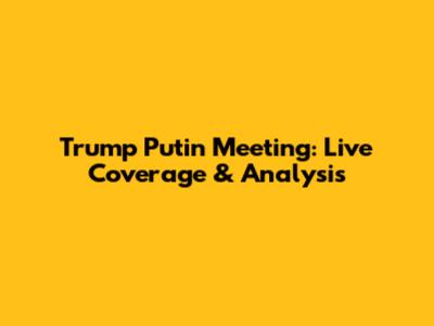 Trump Putin Meeting: Live Coverage & Analysis