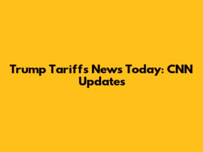 Trump Tariffs News Today: CNN Updates