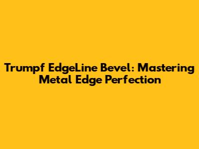 Trumpf EdgeLine Bevel: Mastering Metal Edge Perfection
