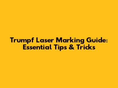 Trumpf Laser Marking Guide: Essential Tips & Tricks
