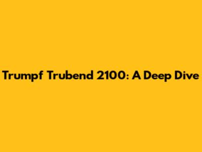 Trumpf Trubend 2100: A Deep Dive