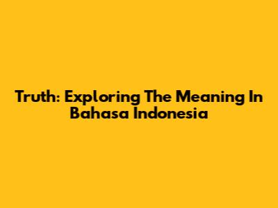 Truth: Exploring The Meaning In Bahasa Indonesia