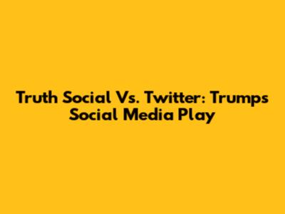 Truth Social Vs. Twitter: Trump's Social Media Play