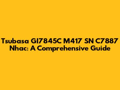 Tsubasa GI7845C M417 SN C7887 Nhac: A Comprehensive Guide