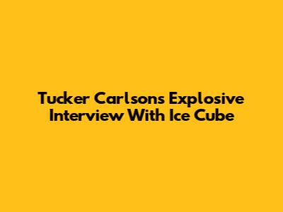 Tucker Carlson's Explosive Interview With Ice Cube