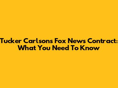 Tucker Carlson's Fox News Contract: What You Need To Know