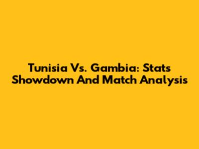Tunisia Vs. Gambia: Stats Showdown And Match Analysis