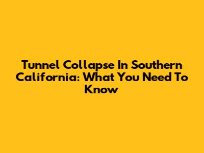 Tunnel Collapse In Southern California: What You Need To Know