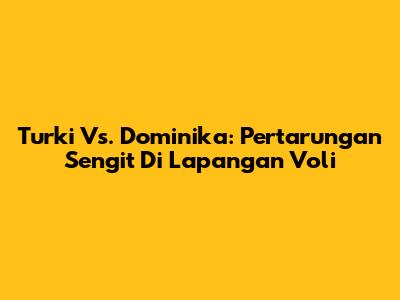 Turki Vs. Dominika: Pertarungan Sengit Di Lapangan Voli