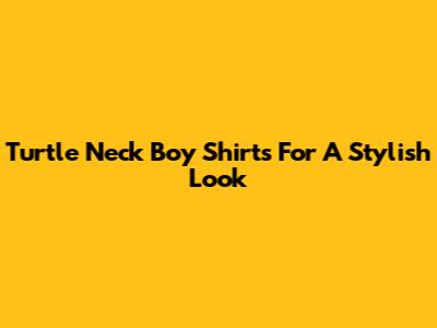 Turtle Neck Boy Shirts For A Stylish Look