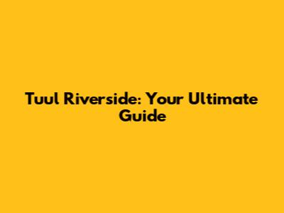 Tuul Riverside: Your Ultimate Guide