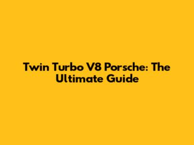 Twin Turbo V8 Porsche: The Ultimate Guide
