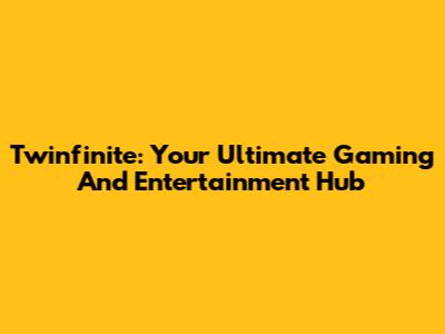 Twinfinite: Your Ultimate Gaming And Entertainment Hub