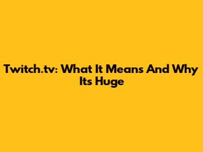 Twitch.tv: What It Means And Why It's Huge