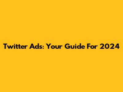 Twitter Ads: Your Guide For 2024