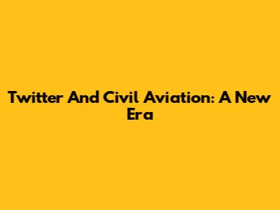Twitter And Civil Aviation: A New Era