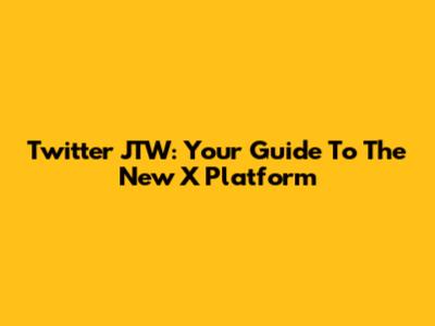 Twitter JTW: Your Guide To The New X Platform