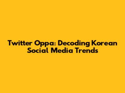Twitter Oppa: Decoding Korean Social Media Trends