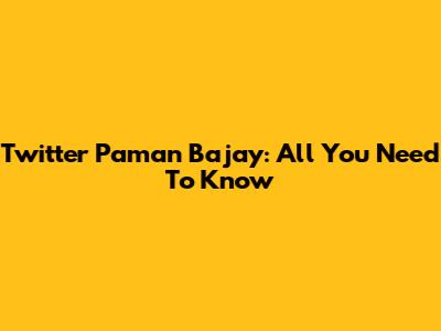 Twitter Paman Bajay: All You Need To Know