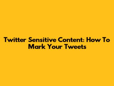 Twitter Sensitive Content: How To Mark Your Tweets