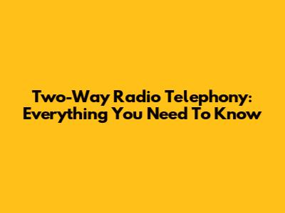 Two-Way Radio Telephony: Everything You Need To Know