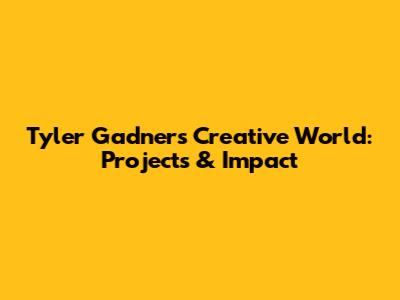 Tyler Gadner's Creative World: Projects & Impact
