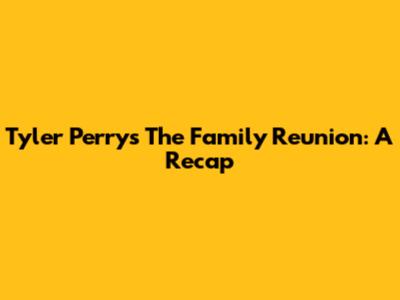 Tyler Perry's The Family Reunion: A Recap
