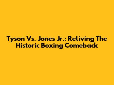 Tyson Vs. Jones Jr.: Reliving The Historic Boxing Comeback