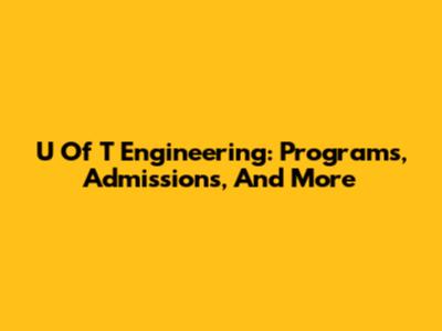 U Of T Engineering: Programs, Admissions, And More
