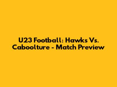 U23 Football: Hawks Vs. Caboolture - Match Preview